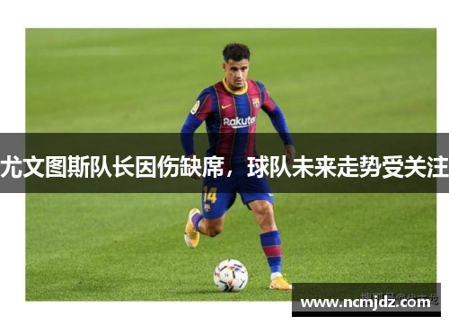尤文图斯队长因伤缺席，球队未来走势受关注