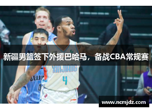 新疆男篮签下外援巴哈马，备战CBA常规赛
