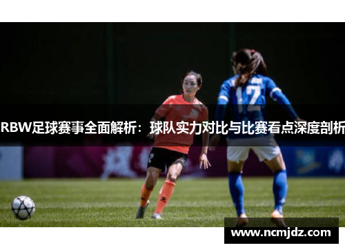 RBW足球赛事全面解析：球队实力对比与比赛看点深度剖析