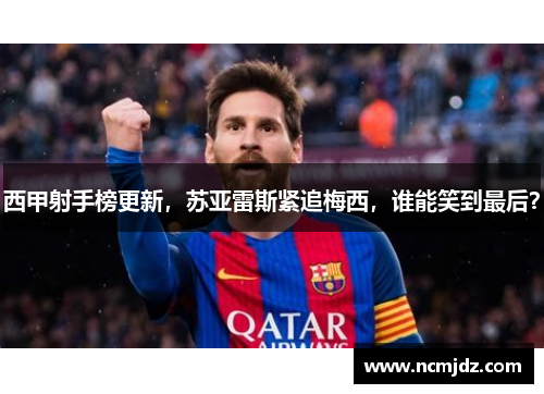西甲射手榜更新，苏亚雷斯紧追梅西，谁能笑到最后？
