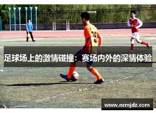 足球场上的激情碰撞：赛场内外的深情体验