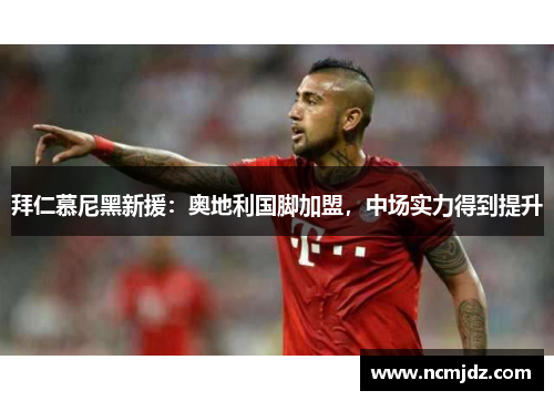 拜仁慕尼黑新援：奥地利国脚加盟，中场实力得到提升