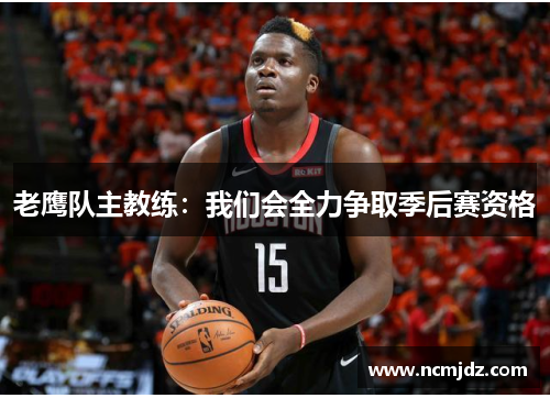 老鹰队主教练：我们会全力争取季后赛资格