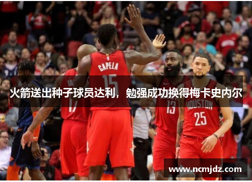 火箭送出种子球员达利，勉强成功换得梅卡史内尔