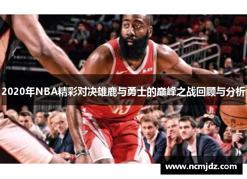 2020年NBA精彩对决雄鹿与勇士的巅峰之战回顾与分析
