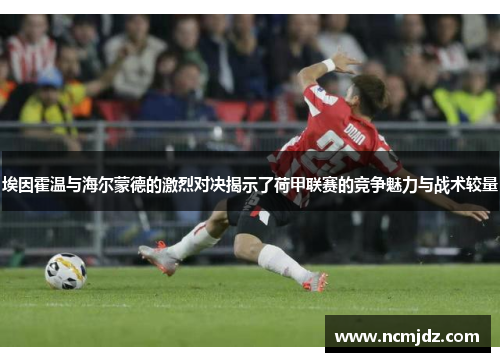 埃因霍温与海尔蒙德的激烈对决揭示了荷甲联赛的竞争魅力与战术较量