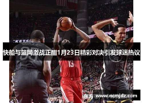 快船与篮网激战正酣1月23日精彩对决引发球迷热议