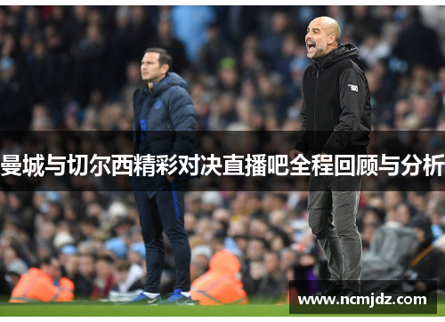 曼城与切尔西精彩对决直播吧全程回顾与分析