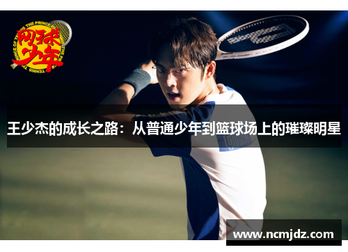 王少杰的成长之路：从普通少年到篮球场上的璀璨明星