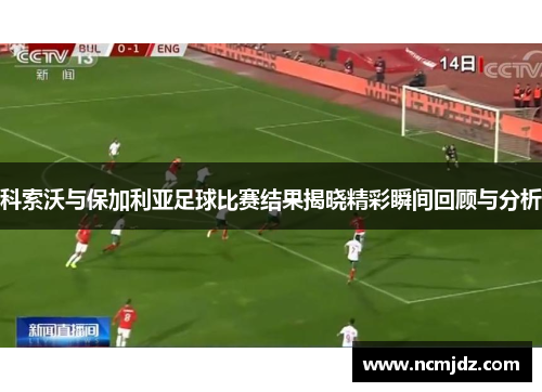 科索沃与保加利亚足球比赛结果揭晓精彩瞬间回顾与分析