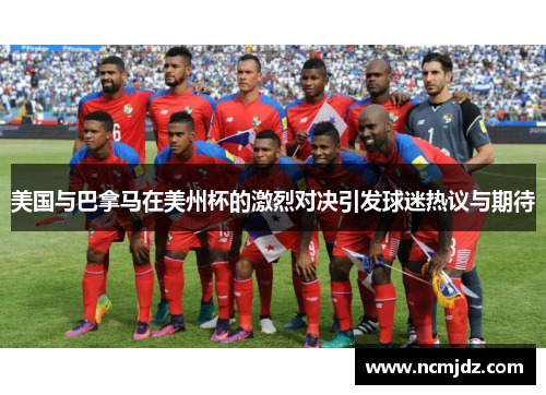 美国与巴拿马在美州杯的激烈对决引发球迷热议与期待