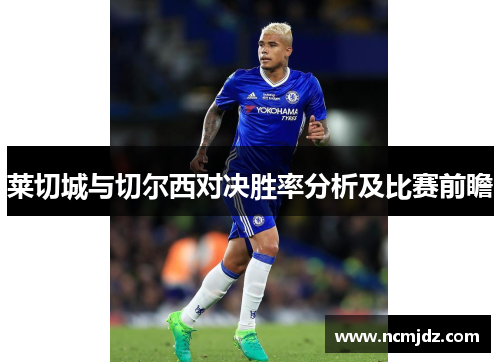 莱切城与切尔西对决胜率分析及比赛前瞻