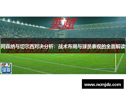 阿森纳与切尔西对决分析：战术布局与球员表现的全面解读