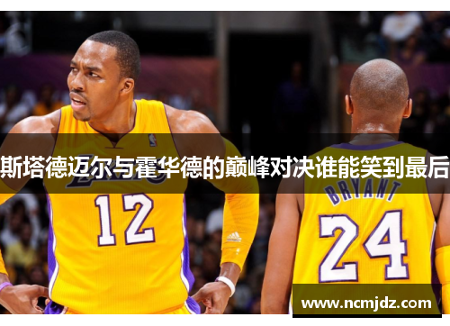 斯塔德迈尔与霍华德的巅峰对决谁能笑到最后