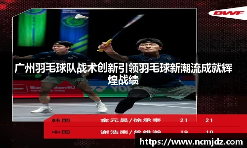 广州羽毛球队战术创新引领羽毛球新潮流成就辉煌战绩