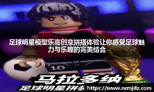 足球明星模型乐高创意拼搭体验让你感受足球魅力与乐趣的完美结合