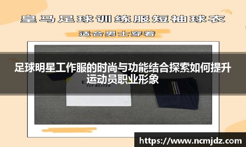 足球明星工作服的时尚与功能结合探索如何提升运动员职业形象