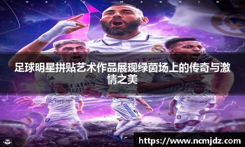 足球明星拼贴艺术作品展现绿茵场上的传奇与激情之美