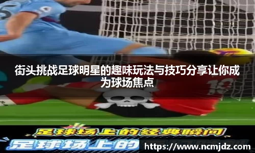 街头挑战足球明星的趣味玩法与技巧分享让你成为球场焦点