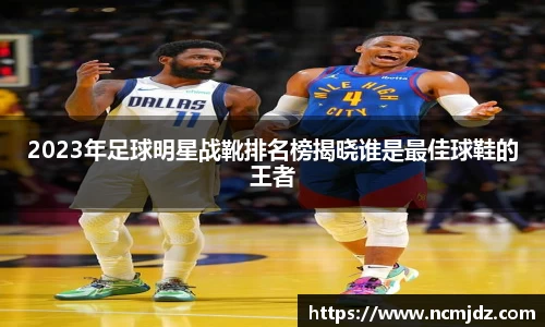 2023年足球明星战靴排名榜揭晓谁是最佳球鞋的王者