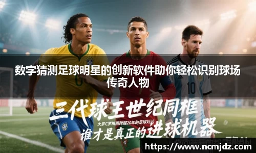 数字猜测足球明星的创新软件助你轻松识别球场传奇人物